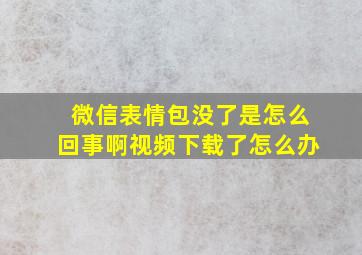 微信表情包没了是怎么回事啊视频下载了怎么办