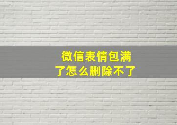 微信表情包满了怎么删除不了