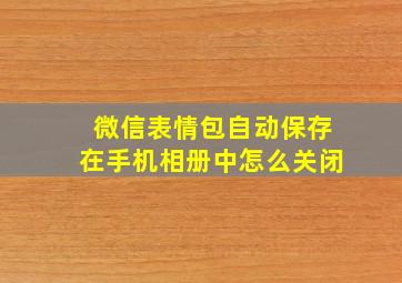 微信表情包自动保存在手机相册中怎么关闭