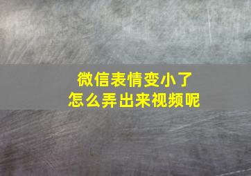 微信表情变小了怎么弄出来视频呢