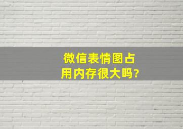 微信表情图占用内存很大吗?