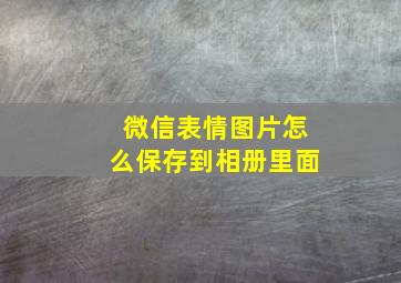 微信表情图片怎么保存到相册里面