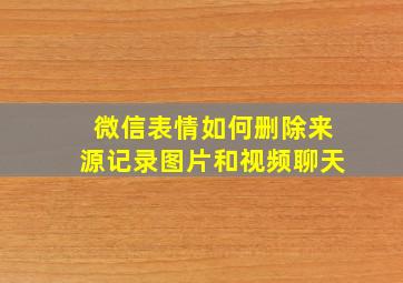 微信表情如何删除来源记录图片和视频聊天