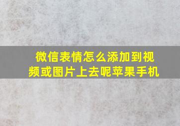 微信表情怎么添加到视频或图片上去呢苹果手机