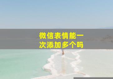 微信表情能一次添加多个吗