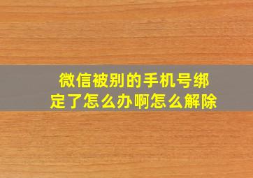 微信被别的手机号绑定了怎么办啊怎么解除