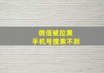 微信被拉黑 手机号搜索不到