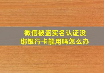 微信被盗实名认证没绑银行卡能用吗怎么办