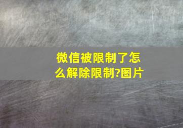 微信被限制了怎么解除限制?图片