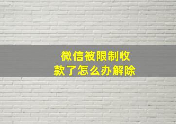 微信被限制收款了怎么办解除