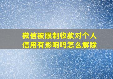 微信被限制收款对个人信用有影响吗怎么解除