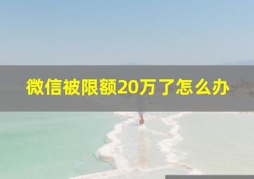 微信被限额20万了怎么办