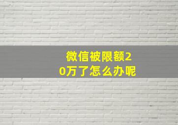 微信被限额20万了怎么办呢