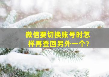 微信要切换账号时怎样再登回另外一个?