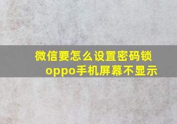 微信要怎么设置密码锁oppo手机屏幕不显示