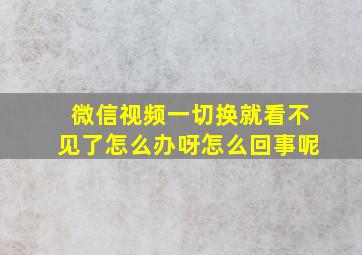 微信视频一切换就看不见了怎么办呀怎么回事呢