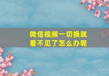 微信视频一切换就看不见了怎么办呢