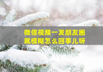 微信视频一发朋友圈就模糊怎么回事儿呀