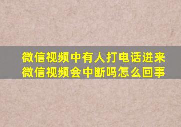 微信视频中有人打电话进来微信视频会中断吗怎么回事