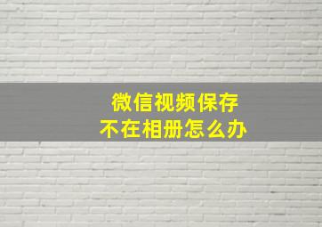 微信视频保存不在相册怎么办