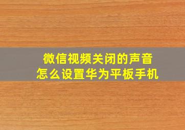 微信视频关闭的声音怎么设置华为平板手机