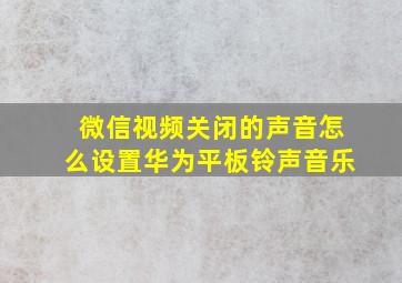 微信视频关闭的声音怎么设置华为平板铃声音乐