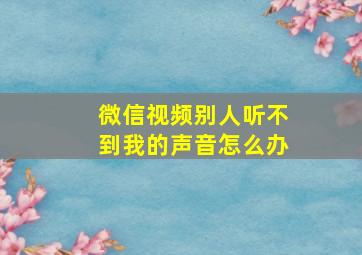 微信视频别人听不到我的声音怎么办