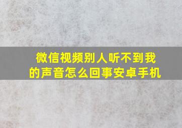 微信视频别人听不到我的声音怎么回事安卓手机