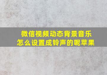 微信视频动态背景音乐怎么设置成铃声的呢苹果