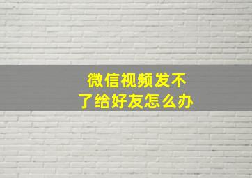 微信视频发不了给好友怎么办