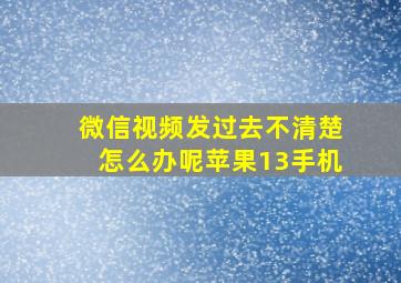 微信视频发过去不清楚怎么办呢苹果13手机