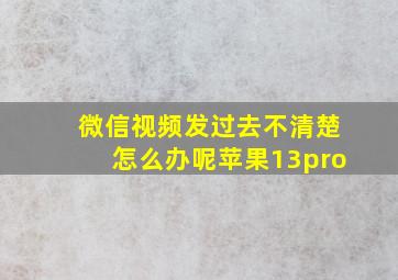 微信视频发过去不清楚怎么办呢苹果13pro