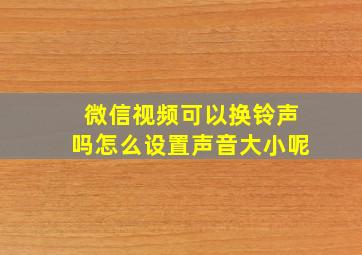 微信视频可以换铃声吗怎么设置声音大小呢