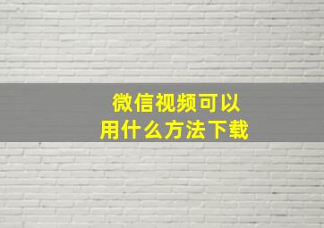 微信视频可以用什么方法下载