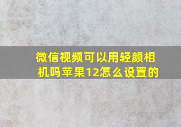 微信视频可以用轻颜相机吗苹果12怎么设置的