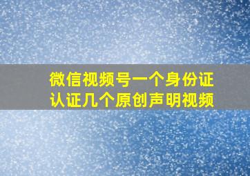 微信视频号一个身份证认证几个原创声明视频