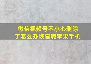 微信视频号不小心删除了怎么办恢复呢苹果手机