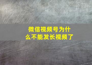 微信视频号为什么不能发长视频了