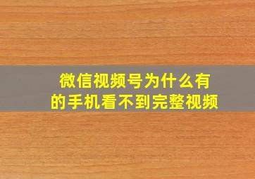 微信视频号为什么有的手机看不到完整视频