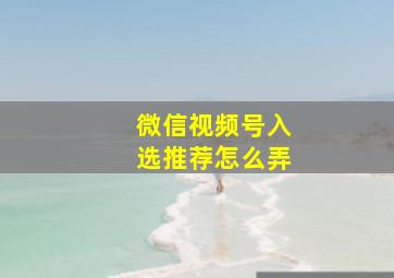 微信视频号入选推荐怎么弄