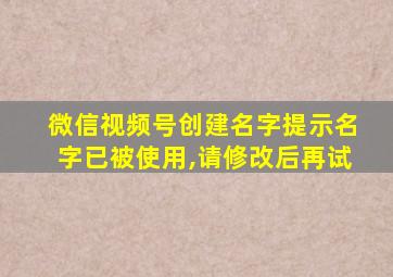 微信视频号创建名字提示名字已被使用,请修改后再试