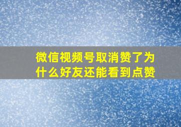 微信视频号取消赞了为什么好友还能看到点赞