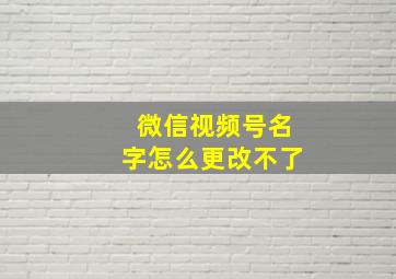 微信视频号名字怎么更改不了