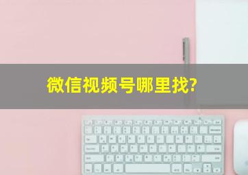 微信视频号哪里找?