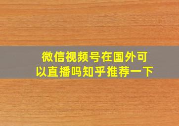 微信视频号在国外可以直播吗知乎推荐一下