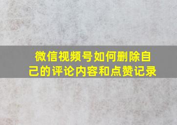 微信视频号如何删除自己的评论内容和点赞记录