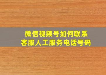 微信视频号如何联系客服人工服务电话号码