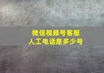 微信视频号客服人工电话是多少号