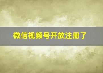 微信视频号开放注册了