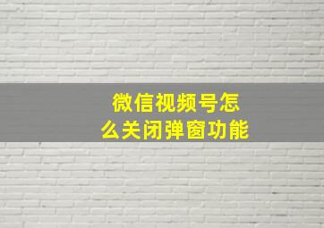 微信视频号怎么关闭弹窗功能